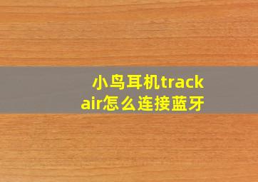 小鸟耳机track air怎么连接蓝牙